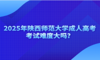 2025年陕西师范大学成人高考考试难度大吗？