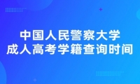 中国人民警察大学成人高考学籍查询时间