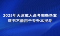 2025年天津成人高考哪些毕业证书不能用于专升本报考？