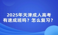 2025年天津成人高考有速成班吗？怎么复习？