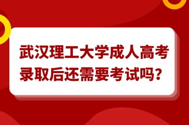 武汉理工大学成人高考录取后还需要考试吗？