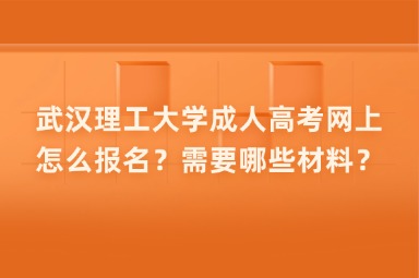 武汉理工大学成人高考网上怎么报名？需要哪些材料？