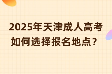 2025年天津成人高考如何选择报名地点？