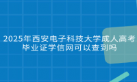 2025年西安电子科技大学成人高考毕业证学信网可以查到吗