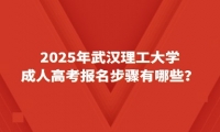 2025年武汉理工大学成人高考报名步骤有哪些？