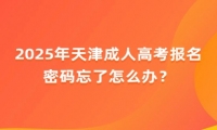 2025年天津成人高考报名密码忘了怎么办？