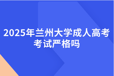 2025年兰州大学成人高考考试严格吗