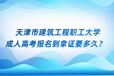 天津市建筑工程职工大学成人高考报名到拿证要多久？