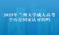 2025年兰州大学成人高考学历是国家认可的吗