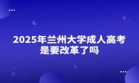 2025年兰州大学成人高考是要改革了吗