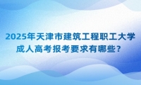 2025年天津市建筑工程职工大学成人高考报考要求有哪些？