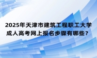 2025年天津市建筑工程职工大学成人高考网上报名步骤有哪些？