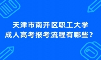 天津市南开区职工大学成人高考报考流程有哪些？