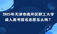 2025年天津市南开区职工大学成人高考报名志愿怎么填？