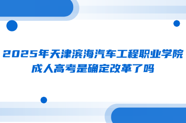 2025年天津滨海汽车工程职业学院成人高考是确定改革了吗