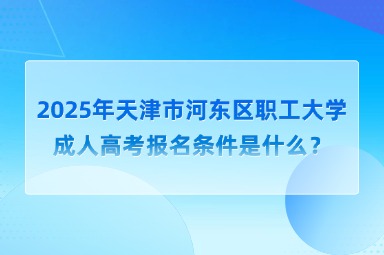 2025年天津市河东区职工大学成人高考报名条件是什么？