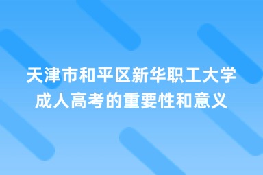 天津市和平区新华职工大学成人高考的重要性和意义