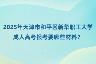 2025年天津市和平区新华职工大学成人高考报考要哪些材料？