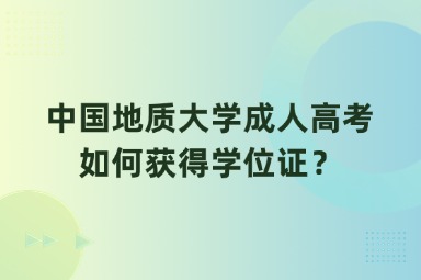 中国地质大学成人高考如何获得学位证？