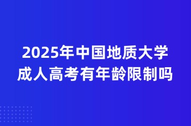 2025年中国地质大学成人高考有年龄限制吗？