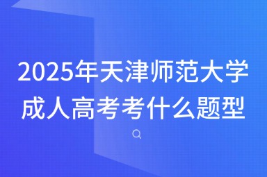 2025年天津师范大学成人高考考什么题型？