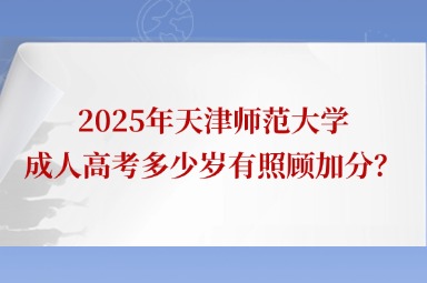 2025年天津师范大学成人高考多少岁有照顾加分？