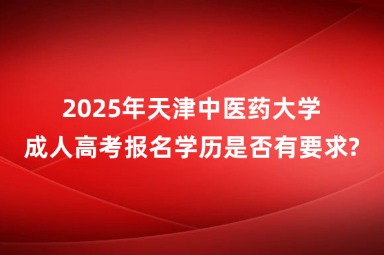 2025年天津中医药大学成人高考报名学历是否有要求?