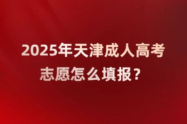 2025年天津成人高考志愿怎么填报？