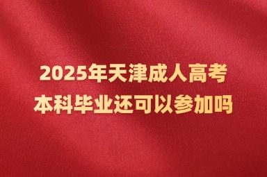 2025年天津成人高考本科毕业还可以参加吗？