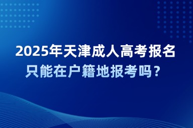 2025年天津成人高考报名只能在户籍地报考吗？