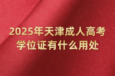 2025年天津成人高考学位证有什么用处