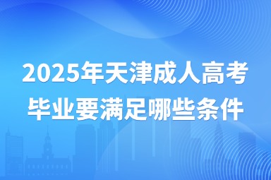 2025年天津成人高考毕业要满足哪些条件？