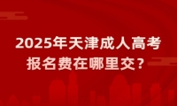 2025年天津成人高考报名费在哪里交？