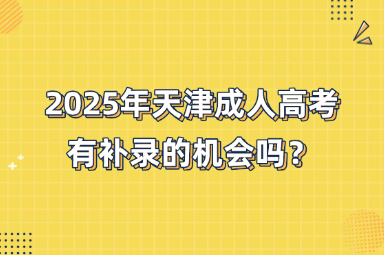 2025年天津成人高考有补录的机会吗？