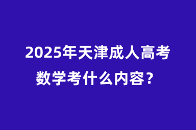 2025年天津成人高考数学考什么内容？