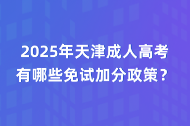 2025年天津成人高考有哪些免试加分政策？