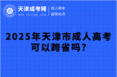 2025年天津市成人高考可以跨省吗?