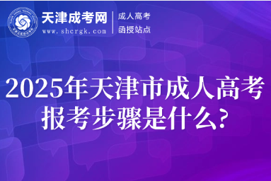 2025年天津市成人高考报考步骤是什么?