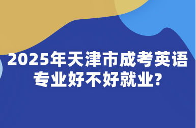 2025年天津市成考英语专业好不好就业?