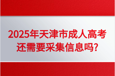 2025年天津市成人高考还需要采集信息吗?