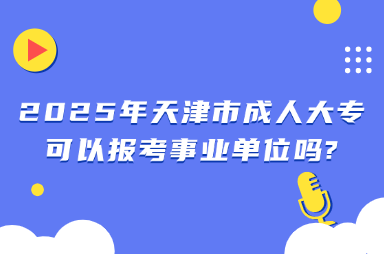 2025年天津市成人大专可以报考事业单位吗?