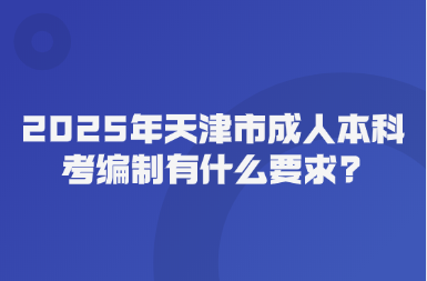 2025年天津市成人本科考编制有什么要求?