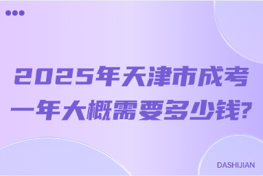 2025年天津市成考一年大概需要多少钱?