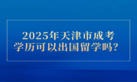 2025年天津市成考学历可以出国留学吗？