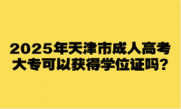 2025年天津市成人高考大专可以获得学位证吗?