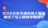 2025年天津市成人高考考过了马上就有学籍吗？