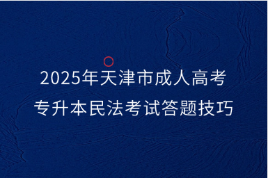 2025年天津市成人高考专升本民法考试答题技巧