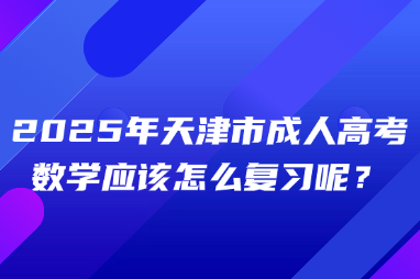 2025年天津市成人高考数学应该怎么复习呢？