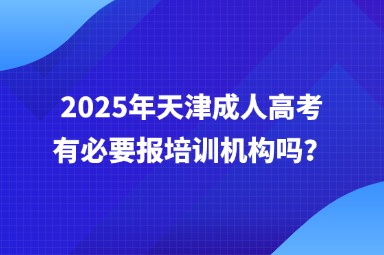 2025年天津成人高考有必要报培训机构吗？