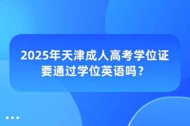 2025年天津成人高考学位证要通过学位英语吗？